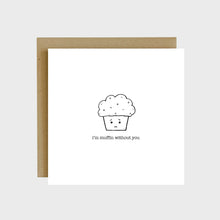 Load image into Gallery viewer, A funny greeting card featuring a sad muffin and text that reads, I'm muffin without you.